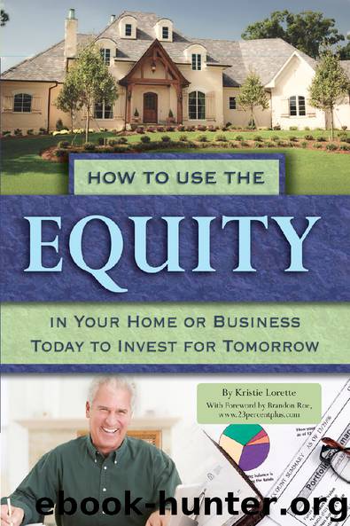 How to Use the Equity in Your Home or Business Today to Invest for Tomorrow by Kristie Lorette