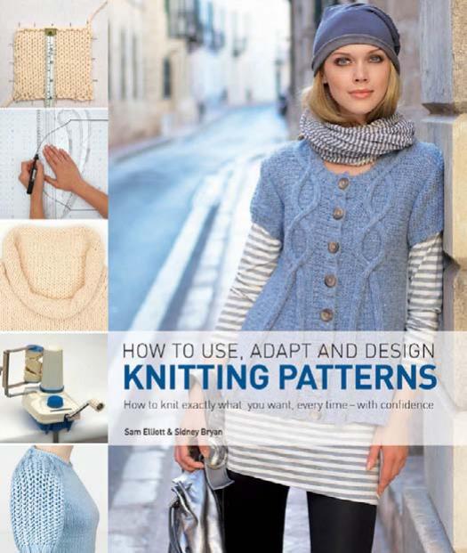 How to Use, Adapt, and Design Knitting Patterns: How to knit exactly what you want, every time—with confidence! (repost) by Sam Elliott Sidney Bryan