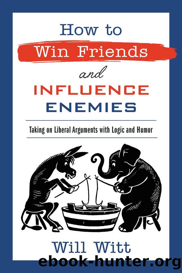 How to Win Friends and Influence Enemies: Taking on Liberal Arguments With Logic and Humor by Will Witt