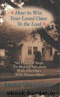 How to Win Your Loved Ones to the Lord: Six Practical Steps to Sharing Salvation by John Bulloch