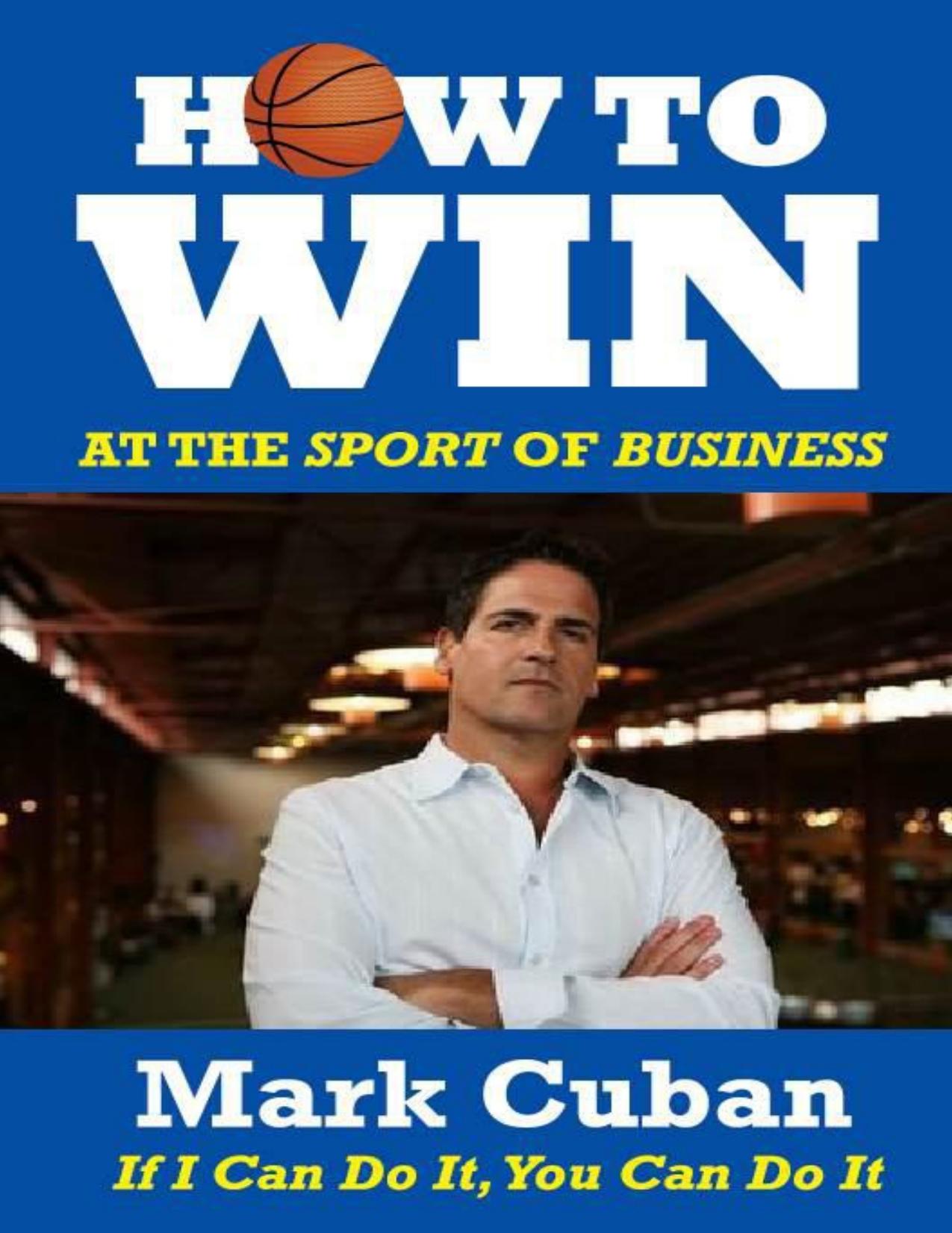 How to Win at the Sport of Business: If I Can Do It, You Can Do It by Mark Cuban