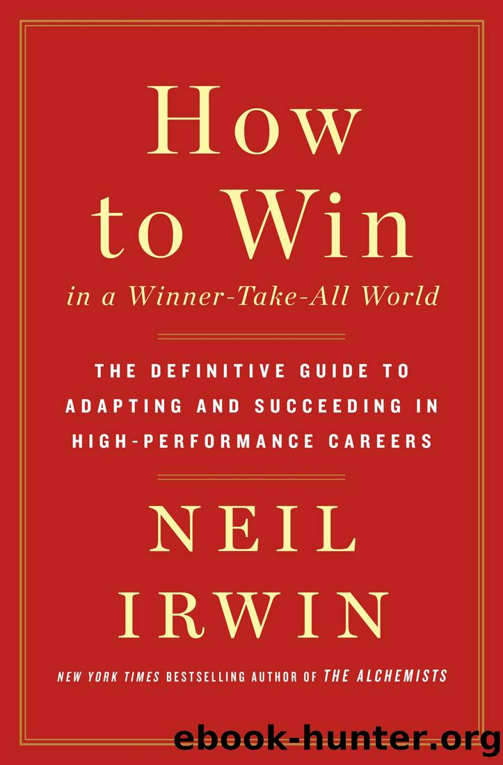 How to Win in a Winner-Take-All World_The Definitive Guide to Adapting and Succeeding in High-Performance Careers by Neil Irwin
