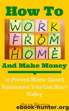 How to Work From Home and Make Money: 10 Proven Home-Based Businesses You Can Start Today (Work from Home Series: Book 1) by Sam Kerns
