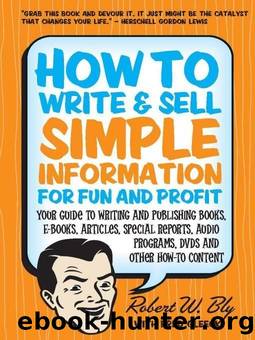How to Write & Sell Simple Information for Fun and Profit: Your Guide to Writing and Publishing Books, E-Books, Articles, Special Reports, Audio Programs, DVDs, and Other How-To Content by Robert W. Bly