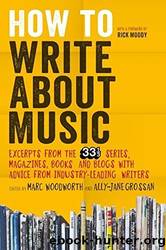 How to Write About Music: Excerpts From the 33 13 Series, Magazines, Books and Blogs With Advice From Industry-Leading Writers by Marc Woodworth & Ally Jane Grossan