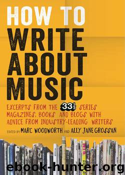 How to Write About Music: Excerpts from the 33 13 Series, Magazines, Books and Blogs with Advice from Industry-leading Writers by Marc Woodworth and Ally-Jane Grossan