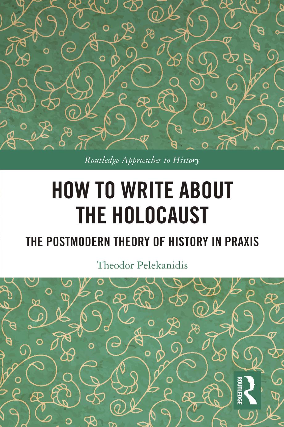 How to Write About the Holocaust: The Postmodern Theory of History in Praxis by Theodor Pelekanidis