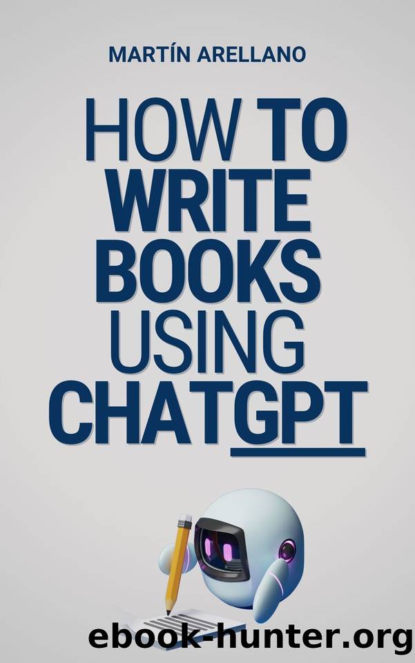 How to Write Books Using ChatGPT: Your Ultimate Guide to Writing Books with ChatGPT by Arellano Martín