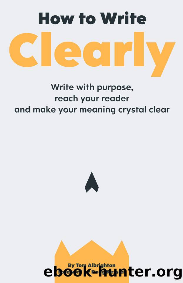 How to Write Clearly: Write with purpose, reach your reader and make your meaning crystal clear by Tom Albrighton