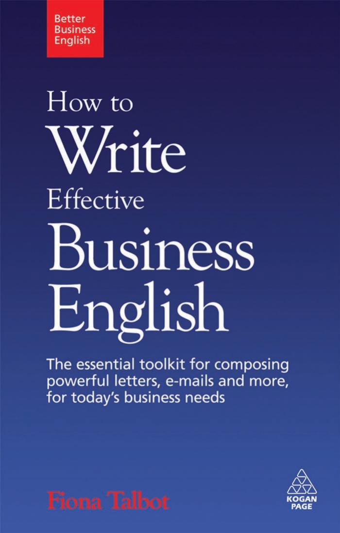 How to Write Effective Business English: The Essential Toolkit for Composing Powerful Letters, E-Mails and More, for Today's Business Needs (Better Business English) by Fiona Talbot