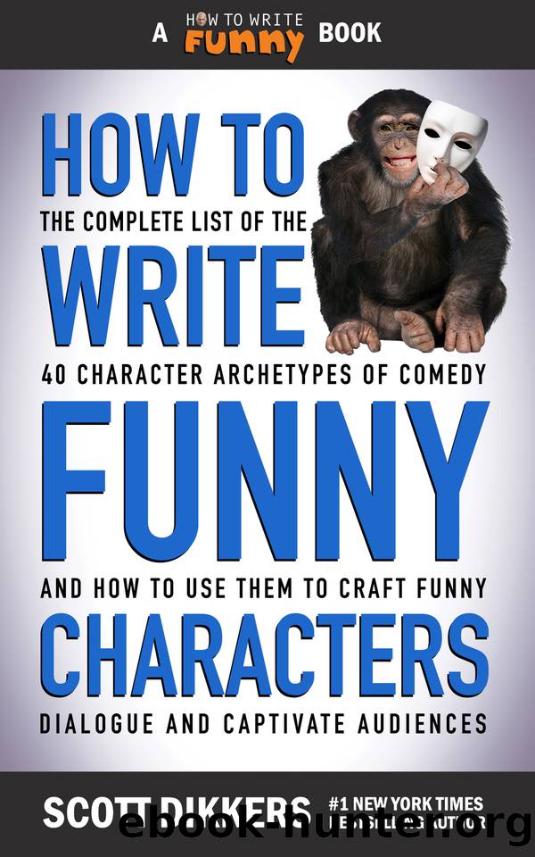 How to Write Funny Characters: The Complete List of the 40 Character Archetypes of Comedy and How to Use Them to Craft Funny Dialogue and Captivate Audiences by Dikkers Scott