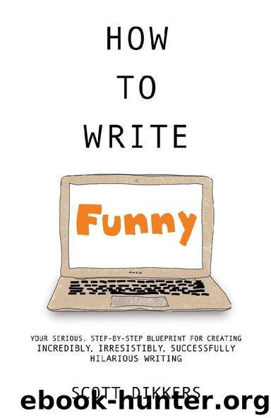 How to Write Funny: Your Serious, Step-By-Step Blueprint For Creating Incredibly, Irresistibly, Successfully Hilarious Writing by Scott Dikkers