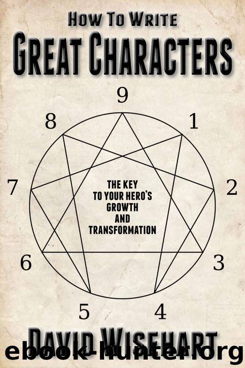How to Write Great Characters: The Key to Your Hero's Growth and Transformation by David Wisehart