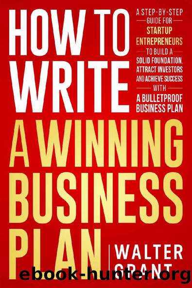 How to Write a Winning Business Plan: A Step-by-Step Guide for Startup Entrepreneurs to Build a Solid Foundation, Attract Investors and Achieve Success ... Business Plan (Entrepreneurship Book 3) by Walter Grant