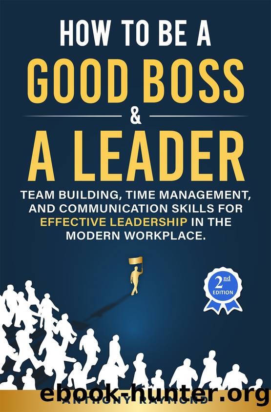 How to be a Good Boss and a Leader: Team Building, Time Management, and Communication Skills for Effective Leadership in the Modern Workplace by Raymond Anthony