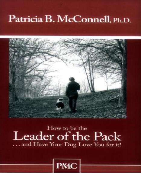 How to be the Leader of the Pack...And have Your Dog Love You For It. by Patricia B. McConnell Ph.D