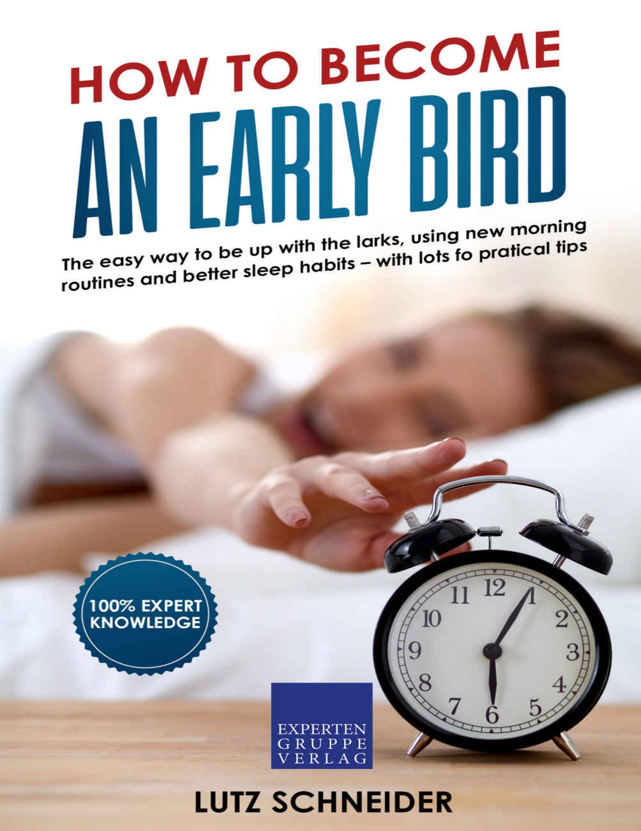 How to become an Early Bird: The easy way to be up with the larks, using new morning routines and better sleep habits by Lutz Schneider