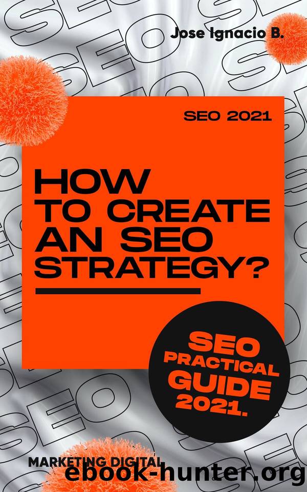 How to create an SEO strategy? SEO 2021 practical guide.: Create your seo strategy step by step. by B. Jose Ignacio
