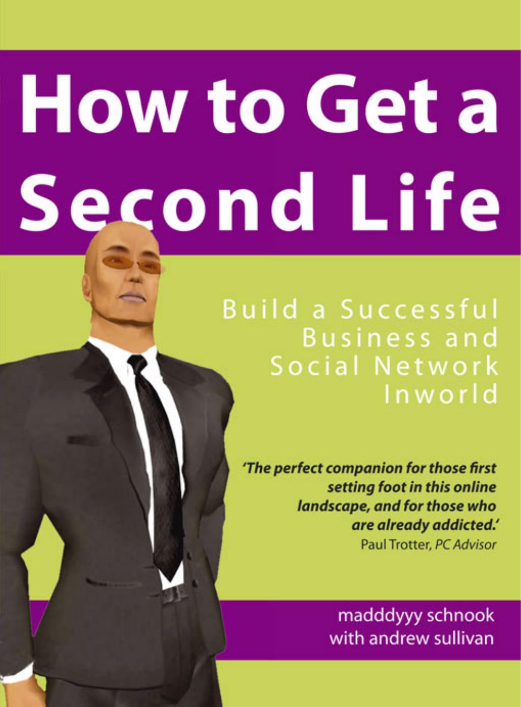 How to get a Second Life: build a successful business and social network inworld by Madddyyy Schnook Andrew Sullivan