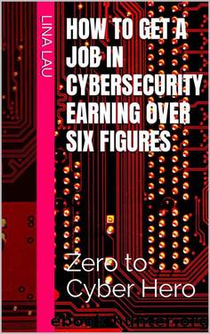 How to get a job in cybersecurity earning over six figures : Zero to Cyber Hero by Lina Lau