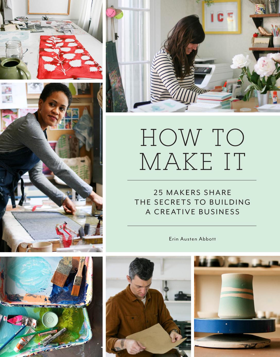 How to make it: 25 makers share the secrets to building a creative business by Abbott Erin Austen