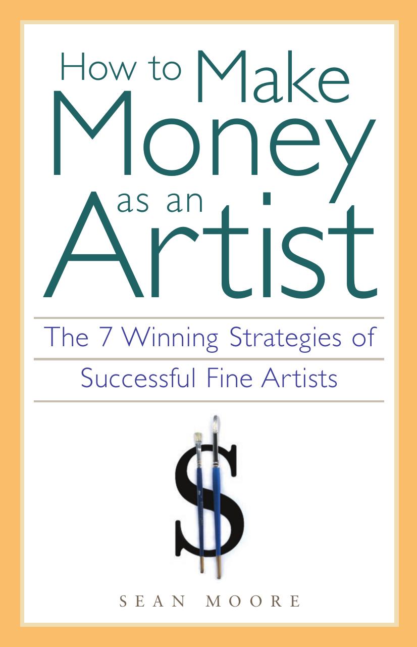 How to make money as an artist : the 7 winning strategies of successful fine artists by Moore Sean