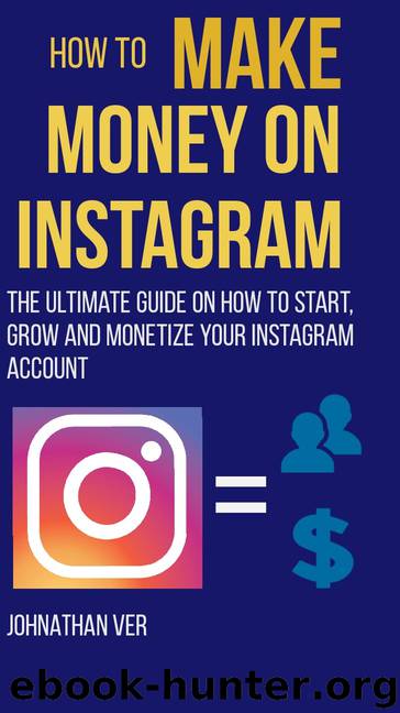 How to make money on Instagram: The Ultimate Guide on How to Start, Grow and Monetize your Instagram Account by Johnathan Ver