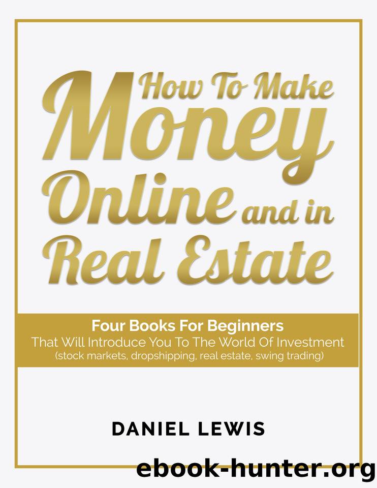 How to make money online and in Real Estate: Four books for beginners that will introduce you to the world of investment (stock markets, dropshipping, real estate, swing trading) by Daniel Lewis