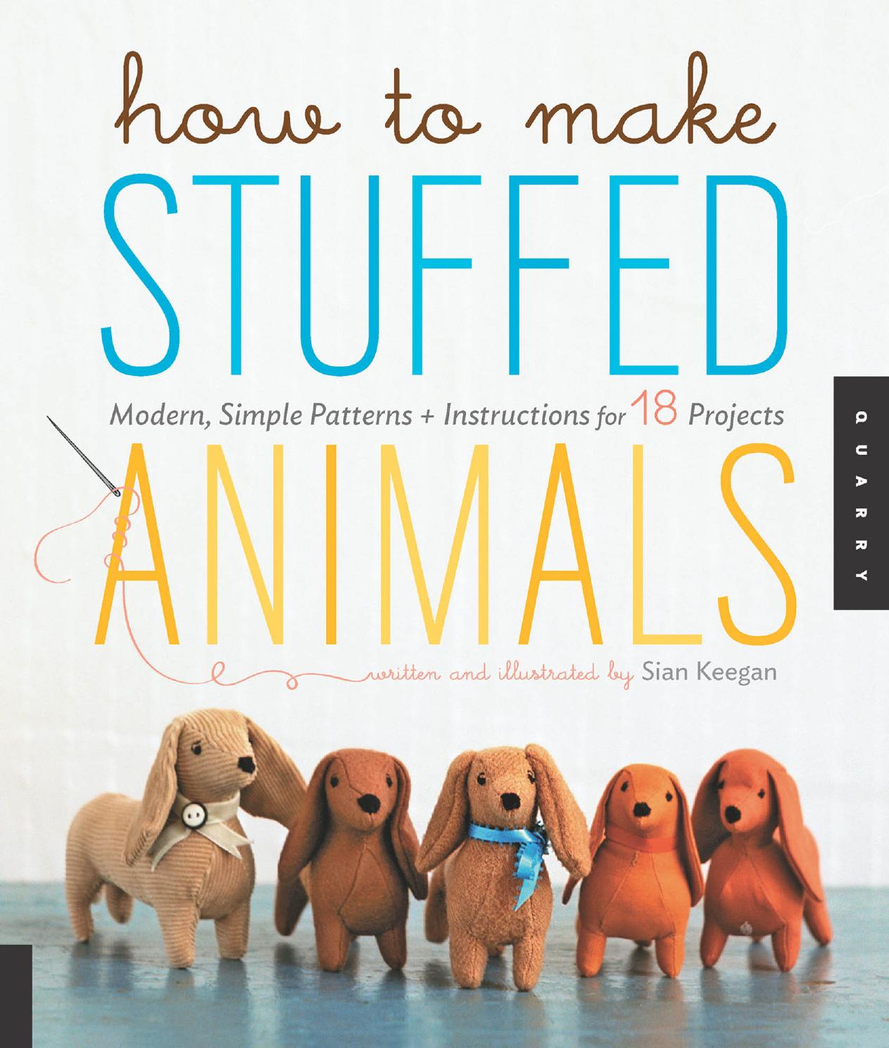 How to make stuffed animals: modern simple patterns and instructions for 18 projects by Keegan Sian