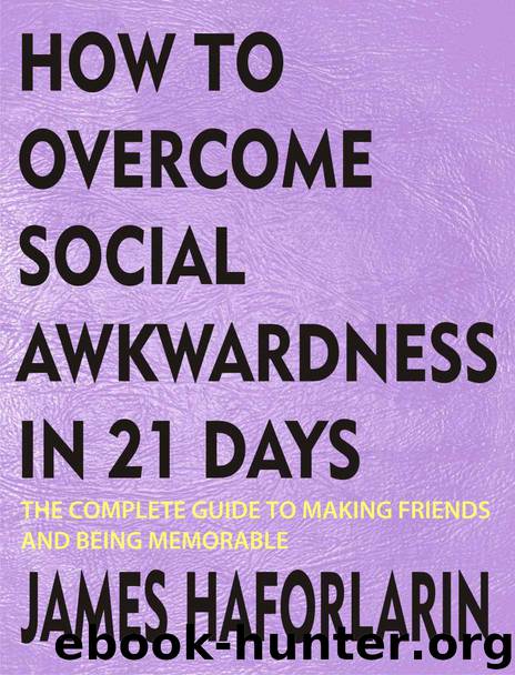 How to overcome social awkwardness in 21 days: The complete Guide to making friends and being memorable by James Haforlarin