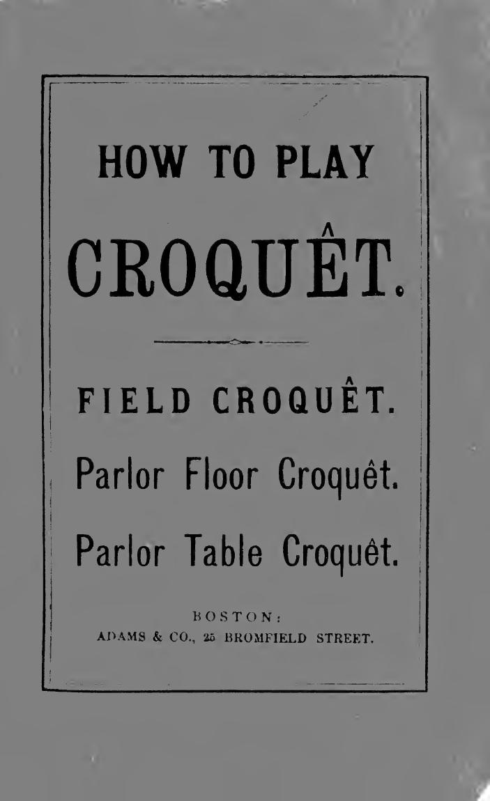 How to play croquÃªt : a new pocket manual of complete instructions for American players, illustrated with engravings and diagrams, together with all the rules of the game, hints o by Adams & Co. (Boston Mass.)
