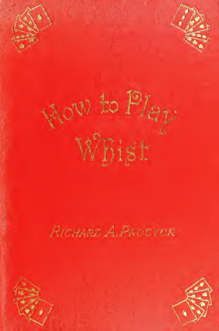 How to play whist : with the laws and etiquette of whist. Whist-whittlings, and forty fully-annotated games by Proctor Richard A. (Richard Anthony) 1837-1888