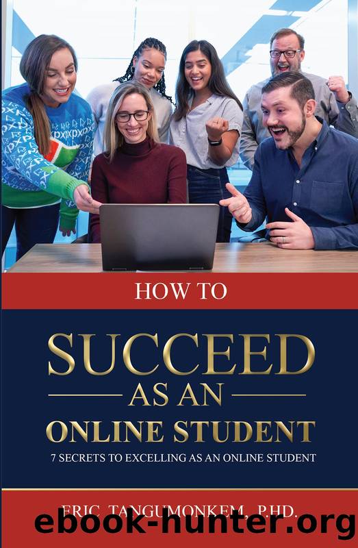 How to succeed as an online student: 7 Secrets to excelling as an online student by Eric Tangumonkem Ph.D