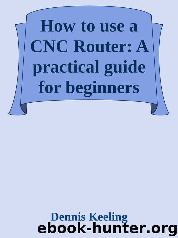 How to use a CNC Router: A practical guide for beginners (Personal CNC Routing Book 1) by Dennis Keeling