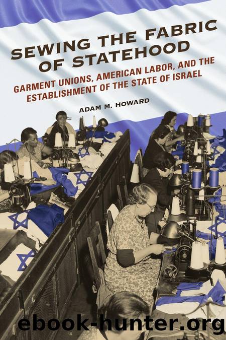 Howard, Adam M. - Sewing the Fabric of Statehood  Garment Unions, American Labor, and the Establishment of the State of Israel by University of Illinois Press (2017)