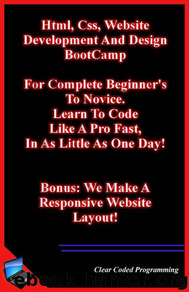 Html, Css, Website Development And Design BootCamp.: For Complete Beginner's To Novice. Learn To Code Like A Pro Fast, In As Little As One Day! Bonus: We Make A Responsive Website Layout! by Clear Coded Programming