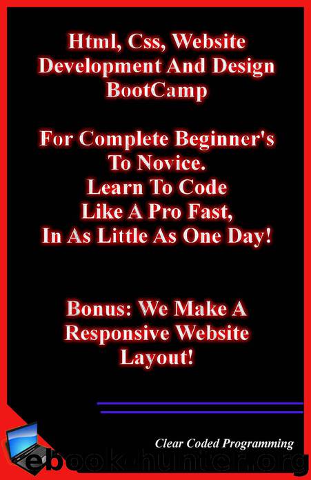 Html, Css, Website Development And Design BootCamp.: For Complete Beginner's To Novice. Learn To Code Like A Pro Fast, In As Little As One Day! Bonus: We Make A Responsive Website Layout! by Programming Clear Coded