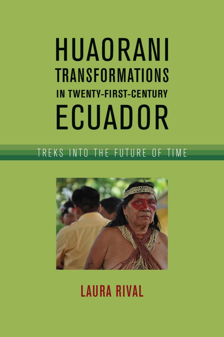 Huaorani Transformations in Twenty-First-Century Ecuador: Treks into the Future of Time by Laura Rival
