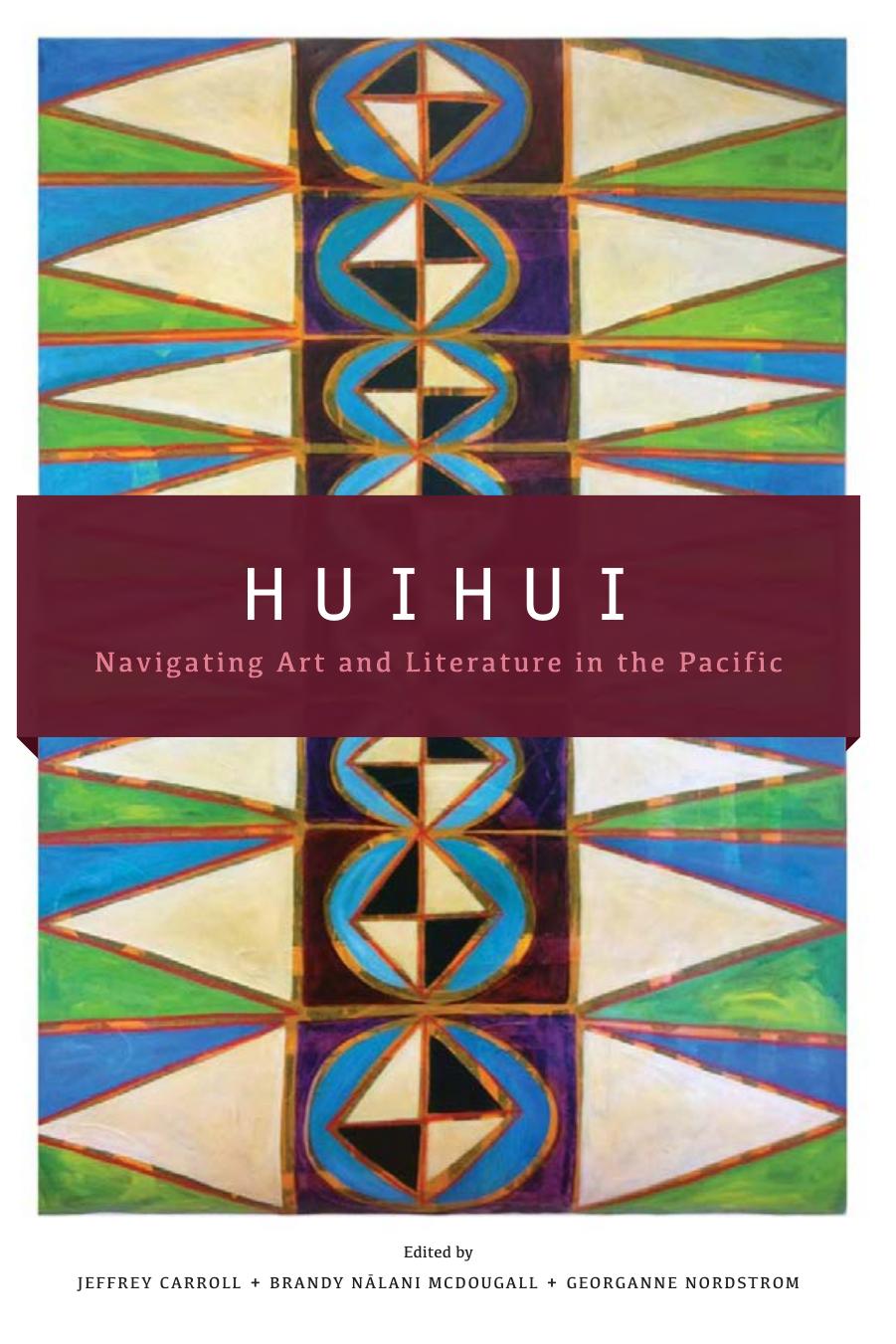 Huihui: Navigating Art and Literature in the Pacific by Jeffrey Carroll; Brandy Nālani McDougall; Georganne Nordstrom