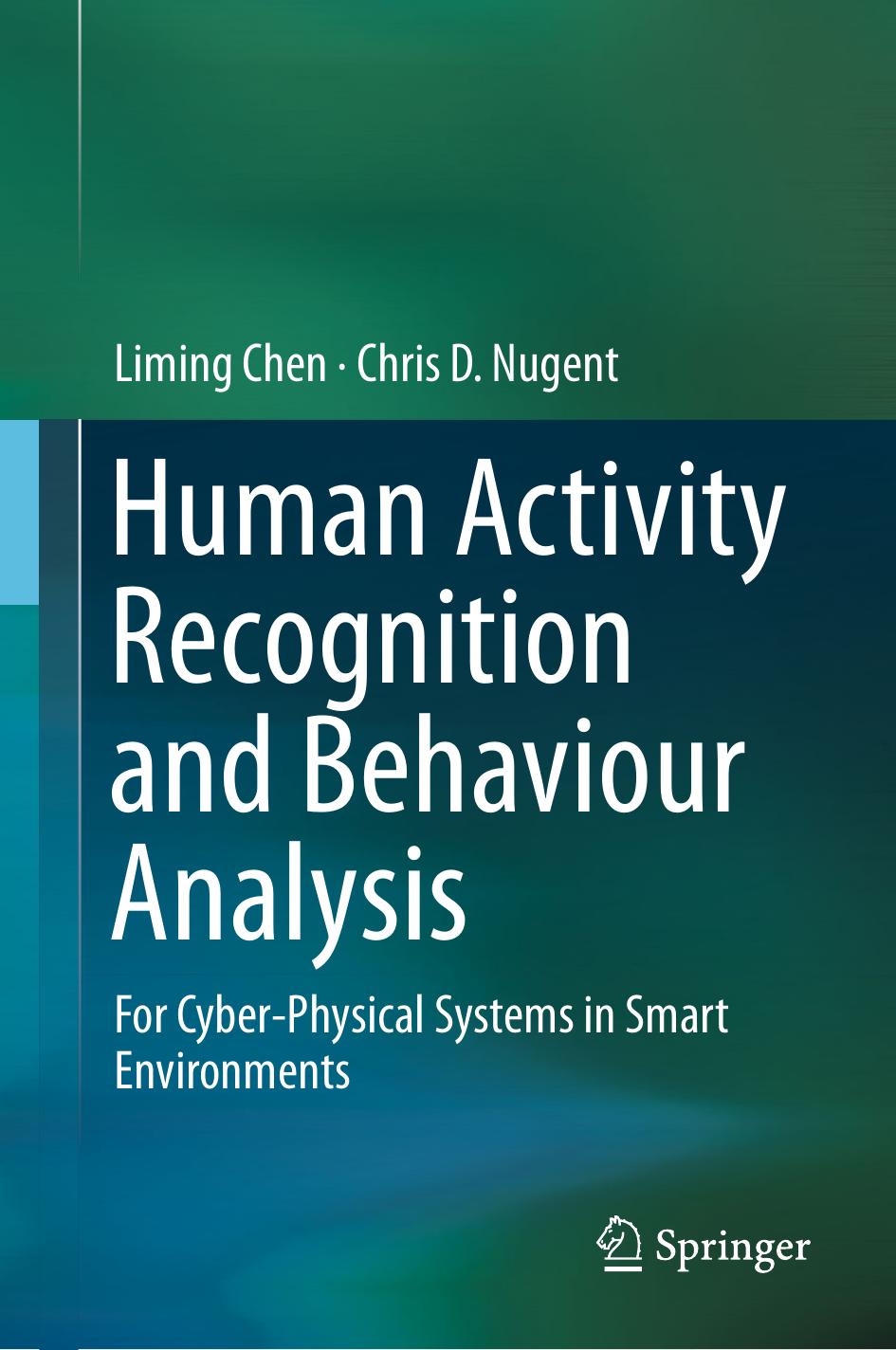 Human Activity Recognition and Behaviour Analysis: For Cyber-Physical Systems in Smart Environments by Liming Chen Chris D. Nugent