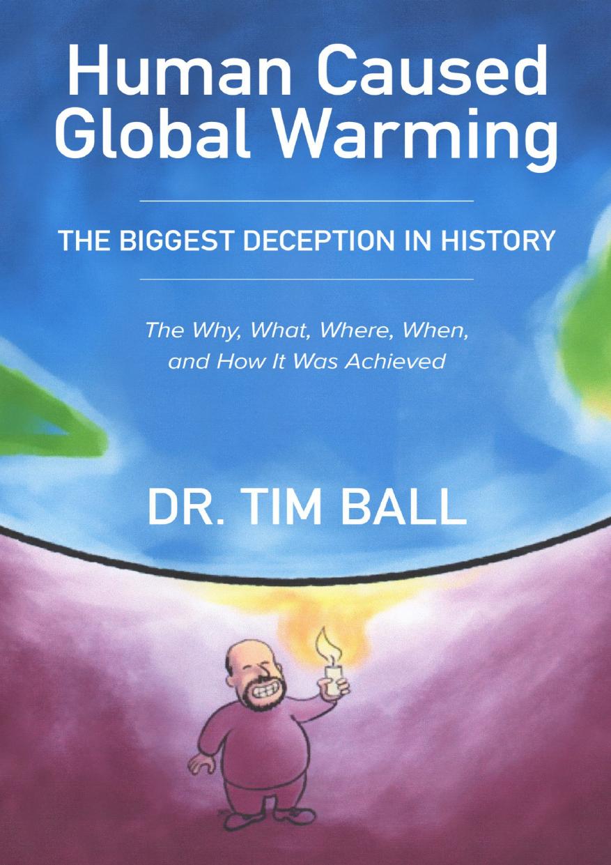 Human Caused Global Warming; The Biggest Deception In History-Why, What, Where, When, and How It Was Achieved by Tim Ball PhD