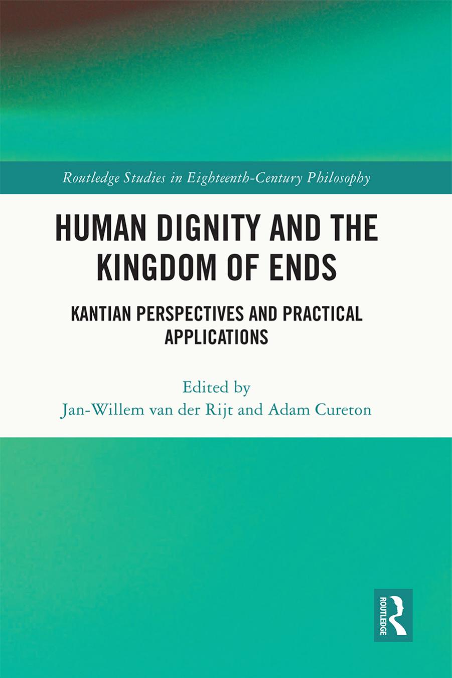 Human Dignity and the Kingdom of Ends: Kantian Perspectives and Practical Applications (Routledge Studies in Eighteenth-Century Philosophy) by Jan-Willem van der Rijt (editor) Adam Cureton (editor)