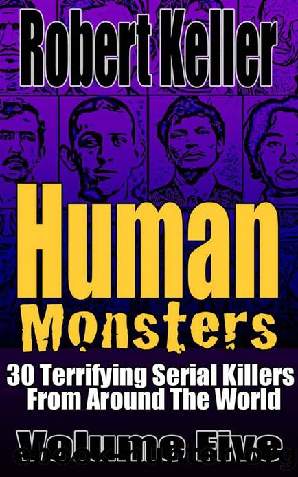 Human Monsters Volume 5: 30 Terrifying Serial Killers from Around the World by Robert Keller
