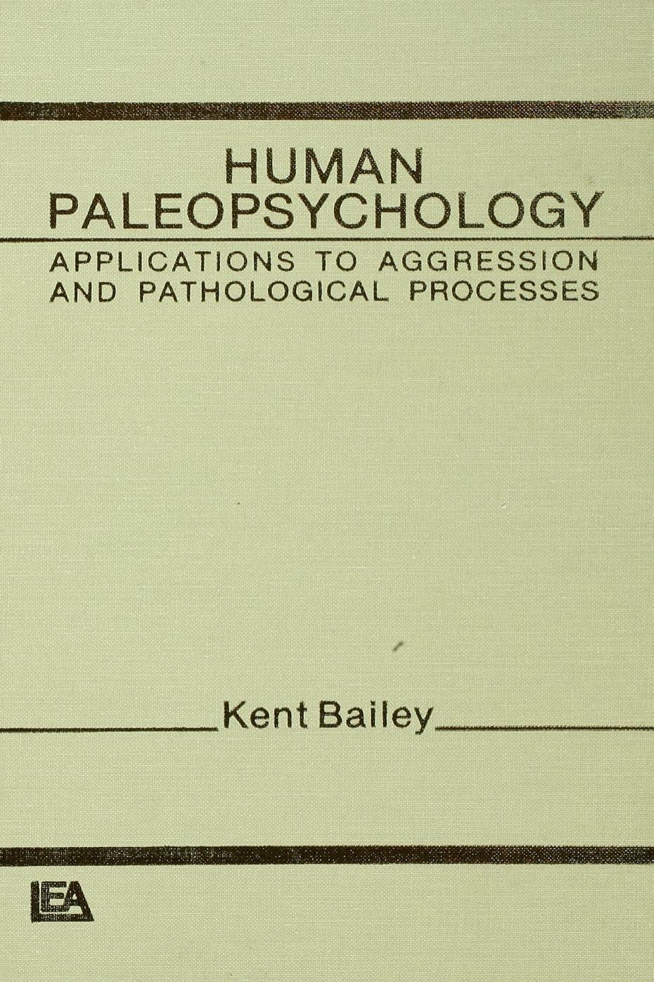 Human Paleopsychology: Applications To Aggression and Patholoqical Processes by Kent G. Bailey