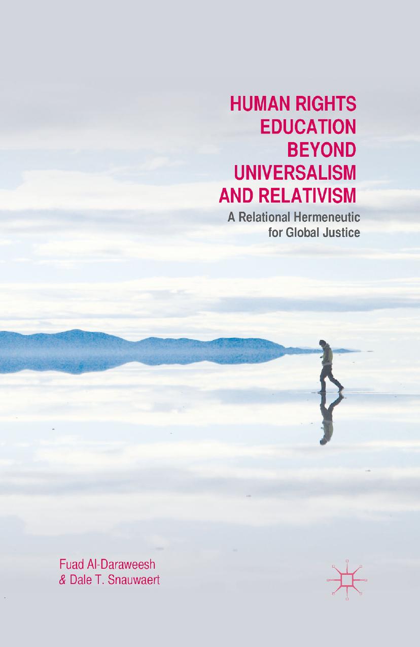 Human Rights Education Beyond Universalism and Relativism: A Relational Hermeneutic for Global Justice by Fuad Al-Daraweesh Dale T. Snauwaert (auth.)