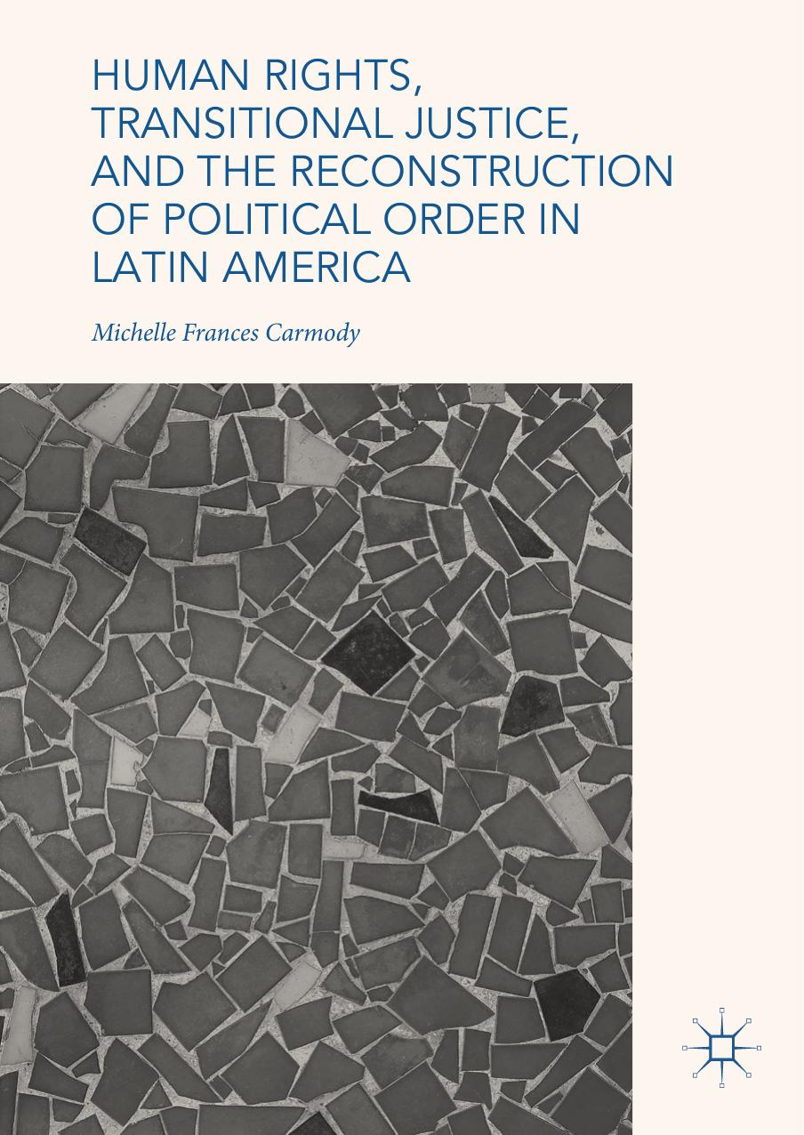 Human Rights, Transitional Justice, and the Reconstruction of Political Order in Latin America by Michelle Frances Carmody