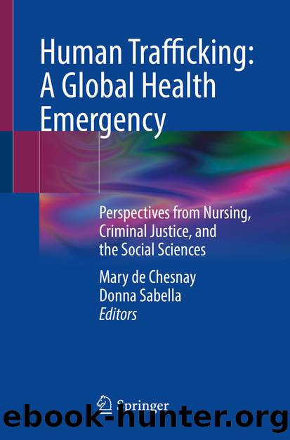 Human Trafficking: A Global Health Emergency: Perspectives from Nursing, Criminal Justice, and the Social Sciences by Mary de Chesnay & Donna Sabella