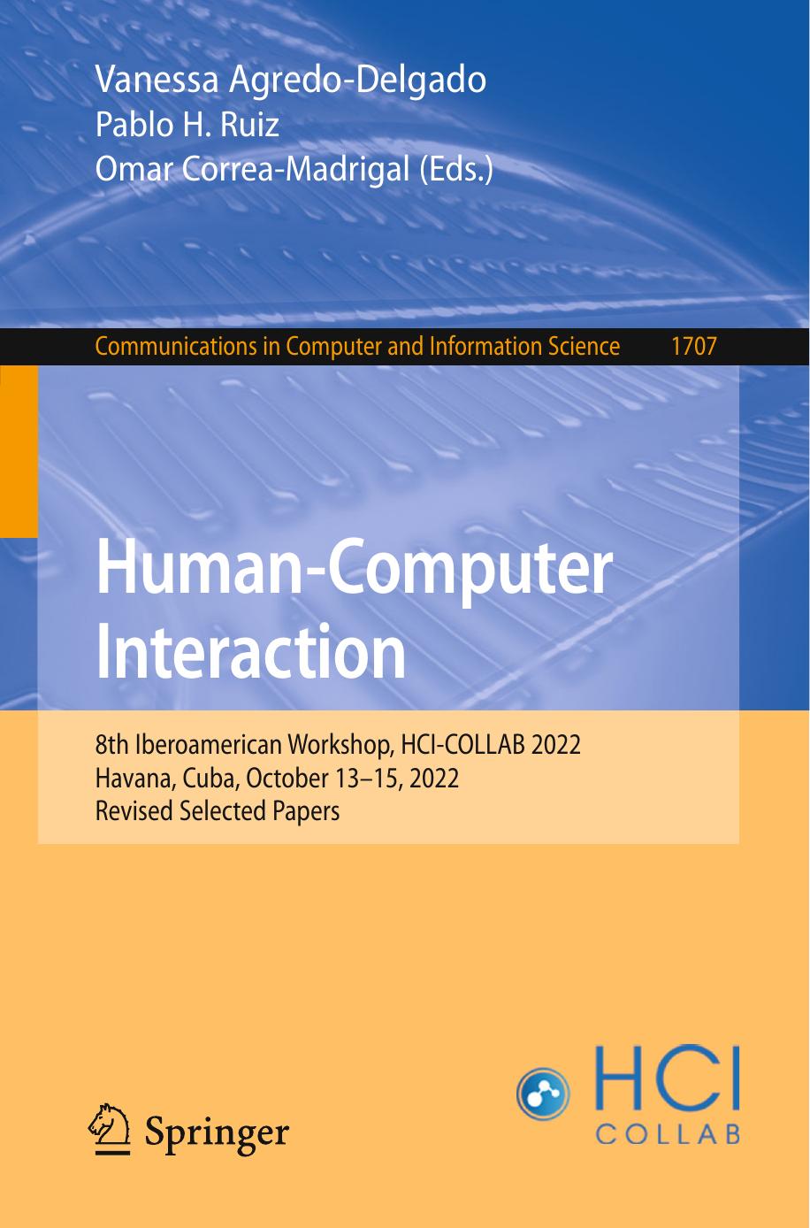 Human-Computer Interaction. 8th Iberoamerican Workshop, HCI-COLLAB 2022 Havana, Cuba, October 13â15, 2022 Revised Selected Papers by Vanessa Agredo-Delgado Pablo H. Ruiz Omar Correa-Madrigal