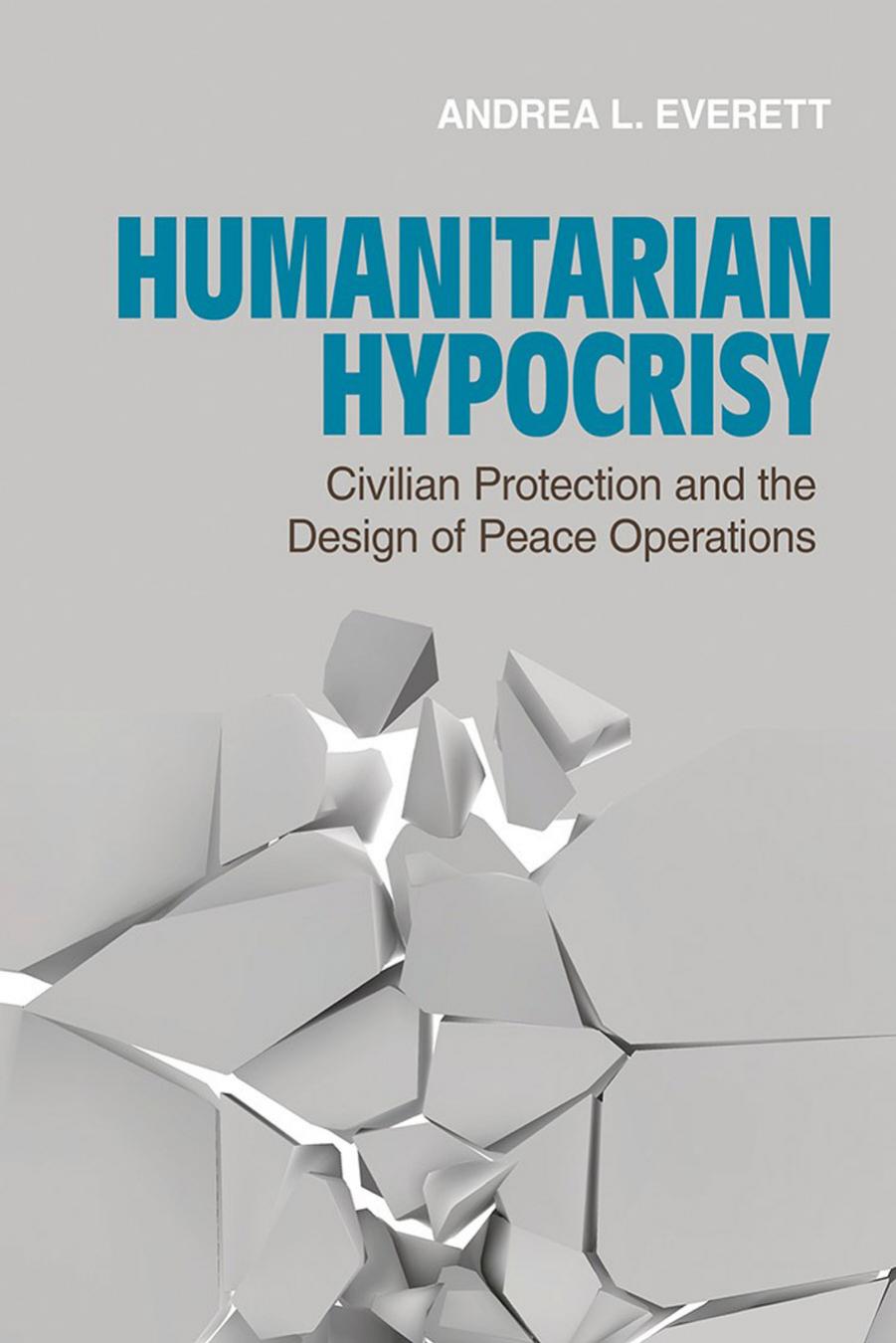 Humanitarian Hypocrisy: Civilian Protection and the Design of Peace Operations by Andrea L. Everett