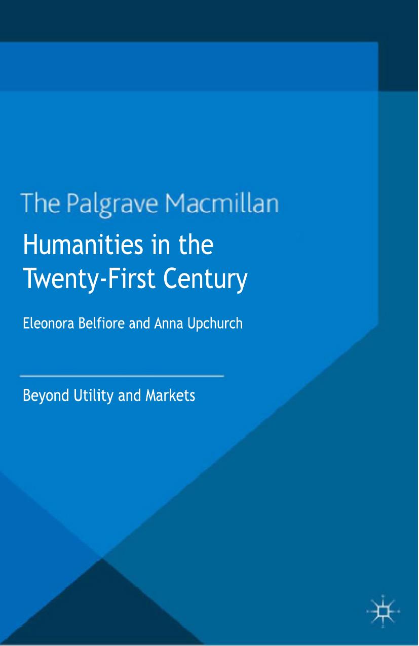 Humanities in the Twenty-First Century: Beyond Utility and Markets by Eleonora Belfiore Anna Upchurch (eds.)